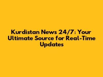 Kurdistan News 24/7: Your Ultimate Source for Real-Time Updates