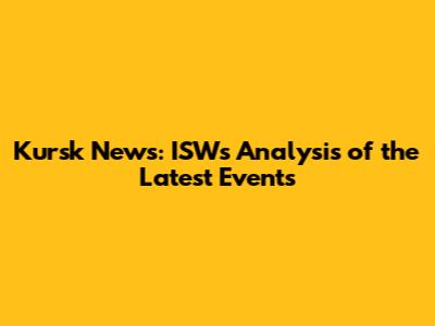 Kursk News: ISW's Analysis of the Latest Events