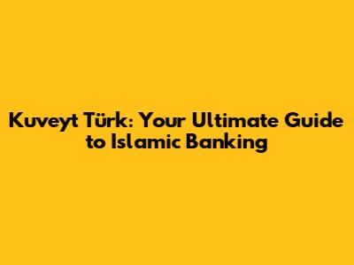Kuveyt Türk: Your Ultimate Guide to Islamic Banking