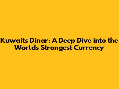 Kuwait's Dinar: A Deep Dive into the World's Strongest Currency