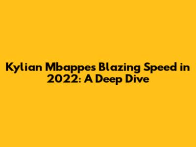 Kylian Mbappe's Blazing Speed in 2022: A Deep Dive