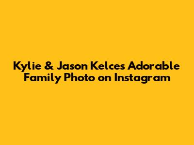 Kylie & Jason Kelce's Adorable Family Photo on Instagram