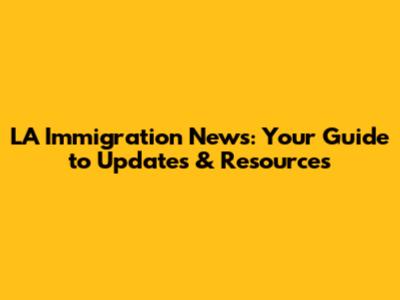 LA Immigration News: Your Guide to Updates & Resources