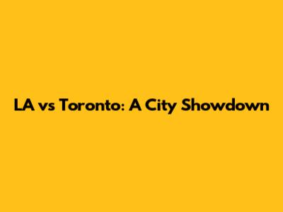 LA vs Toronto: A City Showdown