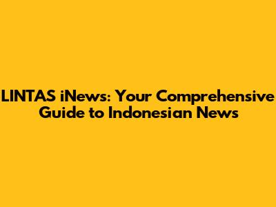 LINTAS iNews: Your Comprehensive Guide to Indonesian News