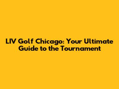 LIV Golf Chicago: Your Ultimate Guide to the Tournament