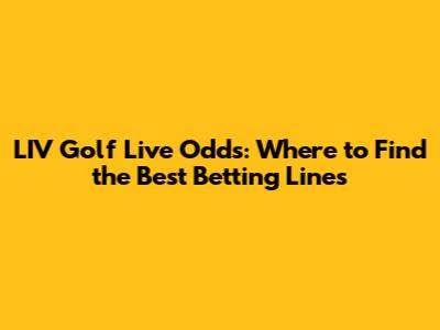 LIV Golf Live Odds: Where to Find the Best Betting Lines