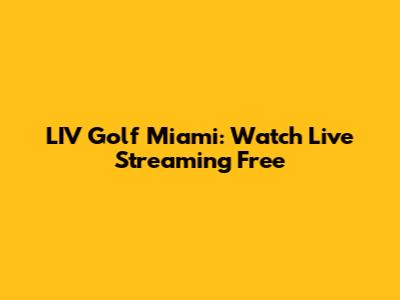 LIV Golf Miami: Watch Live Streaming Free