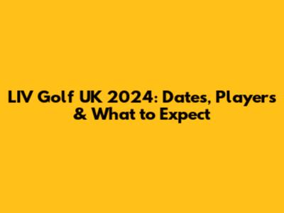 LIV Golf UK 2024: Dates, Players & What to Expect