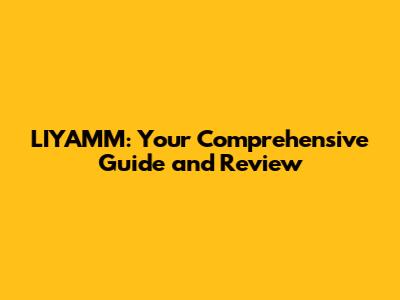 LIYAMM: Your Comprehensive Guide and Review