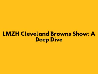 LMZH Cleveland Browns Show: A Deep Dive