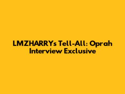 LMZHARRY's Tell-All: Oprah Interview Exclusive