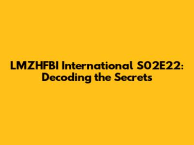 LMZHFBI International S02E22: Decoding the Secrets