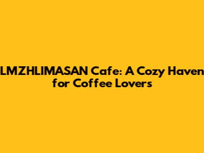 LMZHLIMASAN Cafe: A Cozy Haven for Coffee Lovers