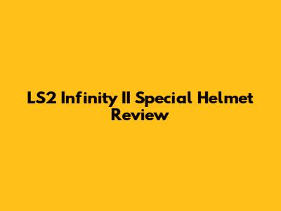LS2 Infinity II Special Helmet Review