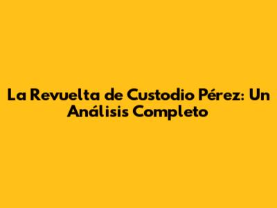 La Revuelta de Custodio Pérez: Un Análisis Completo