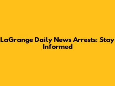 LaGrange Daily News Arrests: Stay Informed