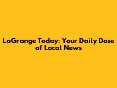 LaGrange Today: Your Daily Dose of Local News