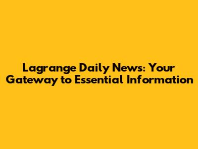 Lagrange Daily News: Your Gateway to Essential Information