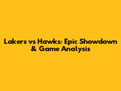 Lakers vs Hawks: Epic Showdown & Game Analysis