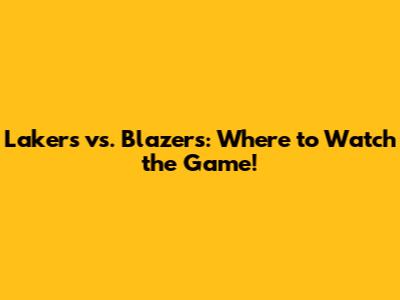Lakers vs. Blazers: Where to Watch the Game!
