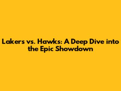 Lakers vs. Hawks: A Deep Dive into the Epic Showdown