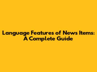 Language Features of News Items: A Complete Guide