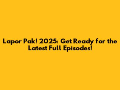 Lapor Pak! 2025: Get Ready for the Latest Full Episodes!