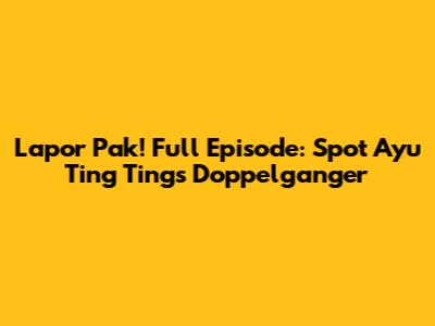 Lapor Pak! Full Episode: Spot Ayu Ting Ting's Doppelganger