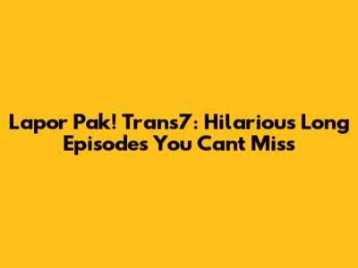 Lapor Pak! Trans7: Hilarious Long Episodes You Can't Miss