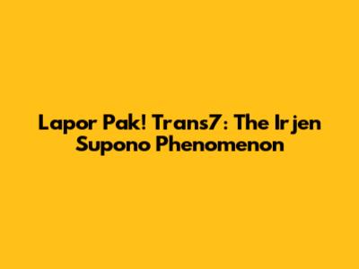 Lapor Pak! Trans7: The Irjen Supono Phenomenon