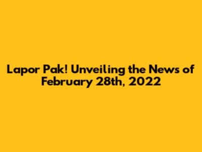 Lapor Pak! Unveiling the News of February 28th, 2022