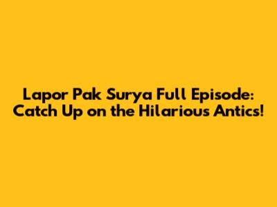 Lapor Pak Surya Full Episode: Catch Up on the Hilarious Antics!