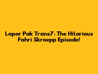 Lapor Pak Trans7: The Hilarious Fahri Skroepp Episode!