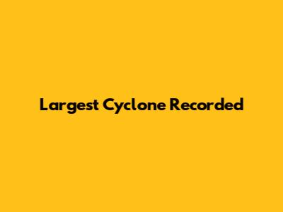 Largest Cyclone Recorded