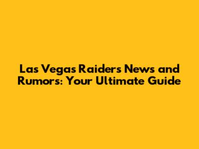 Las Vegas Raiders News and Rumors: Your Ultimate Guide