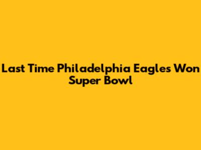 Last Time Philadelphia Eagles Won Super Bowl