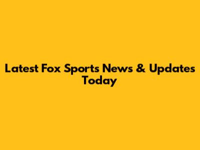 Latest Fox Sports News & Updates Today