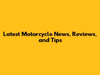 Latest Motorcycle News, Reviews, and Tips