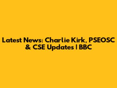 Latest News: Charlie Kirk, PSEOSC & CSE Updates | BBC