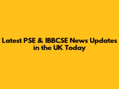 Latest PSE & IBBCSE News Updates in the UK Today