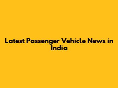 Latest Passenger Vehicle News in India