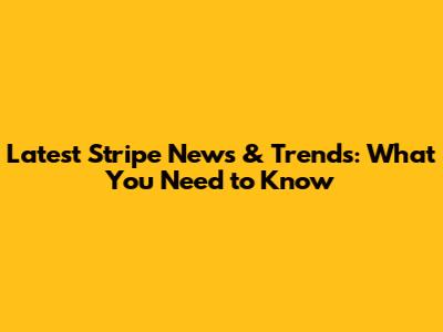 Latest Stripe News & Trends: What You Need to Know