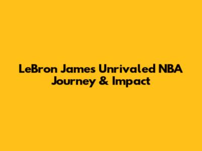 LeBron James' Unrivaled NBA Journey & Impact