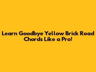 Learn Goodbye Yellow Brick Road Chords Like a Pro!