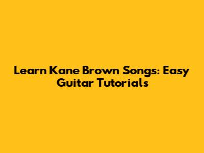 Learn Kane Brown Songs: Easy Guitar Tutorials