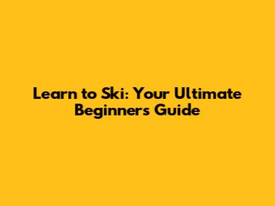 Learn to Ski: Your Ultimate Beginner's Guide