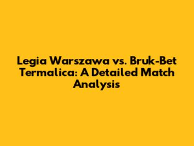 Legia Warszawa vs. Bruk-Bet Termalica: A Detailed Match Analysis