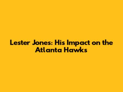 Lester Jones: His Impact on the Atlanta Hawks