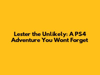 Lester the Unlikely: A PS4 Adventure You Won't Forget